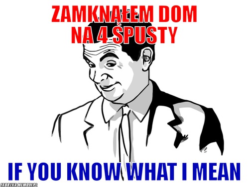 Zamknąłem dom na 4 spusty – zamknąłem dom na 4 spusty If you know what I mean