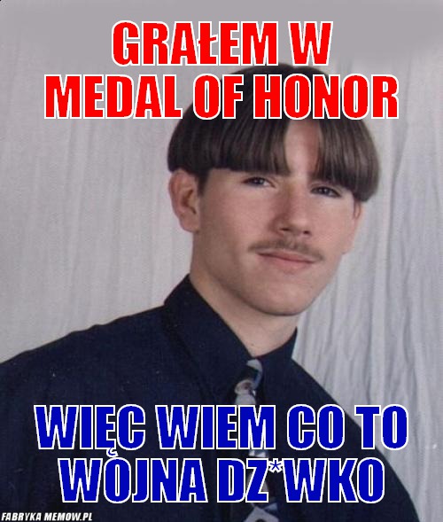 Grałem w medal of honor – Grałem w medal of honor więc wiem co to wojna dz*wko