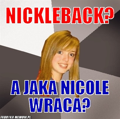 Nickleback? – Nickleback? A jaka Nicole wraca?