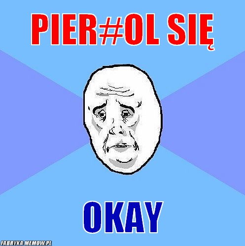 Pier#ol się – pier#ol się okay