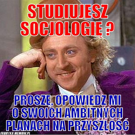 Studiujesz socjologię ? – Studiujesz socjologię ? Proszę, opowiedz mi o swoich ambitnych planach na przyszłość