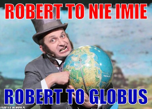 Robert to nie imie – robert to nie imie robert to globus