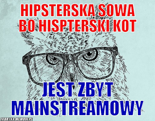 Hipsterska sowa bo hispterski kot – Hipsterska sowa bo hispterski kot jest zbyt mainstreamowy
