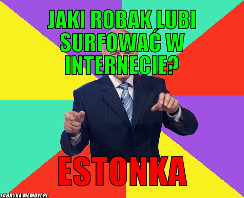 Jaki robak lubi surfować w internecie? – Jaki robak lubi surfować w internecie? Estonka