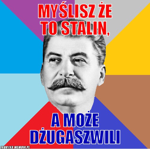 Myślisz że to Stalin, – Myślisz że to Stalin, a może Dżugaszwili