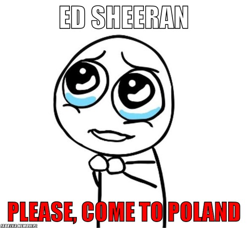 ED SHEERAN – ED SHEERAN PLEASE, COME TO POLAND