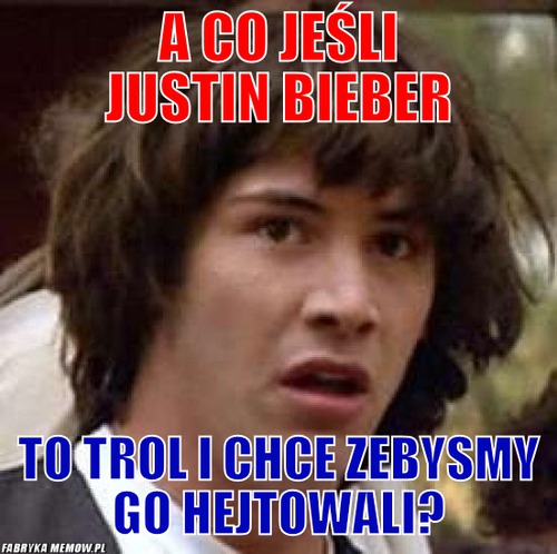 A co jeśli Justin bieber – A co jeśli Justin bieber To trol i chce zebysmy go hejtowali?