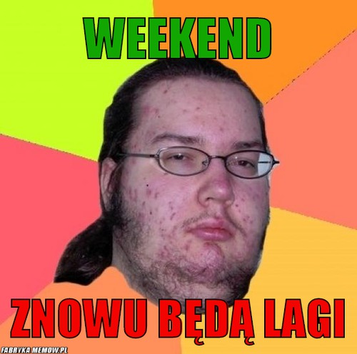 Weekend – Weekend znowu będą lagi