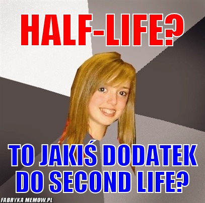 Half-life? – Half-life? to jakiś dodatek do second life?