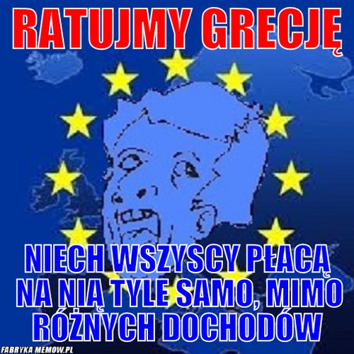 Ratujmy grecję – ratujmy grecję niech wszyscy płacą na nią tyle samo, mimo różnych dochodów