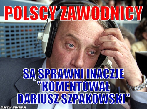 Polscy zawodnicy – Polscy zawodnicy są sprawni inaczje \'\'komentował dariusz szpakowski\'\'