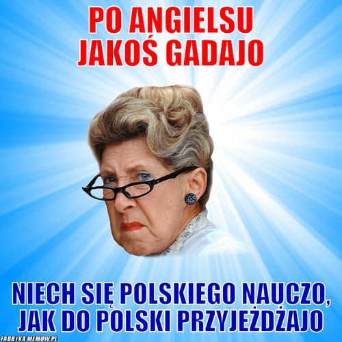Po angielsu jakoś gadajo – po angielsu jakoś gadajo niech się polskiego nauczo, jak do polski przyjeżdżajo
