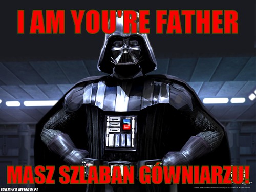 I am you\'re father – i am you\'re father masz szlaban gówniarzu!