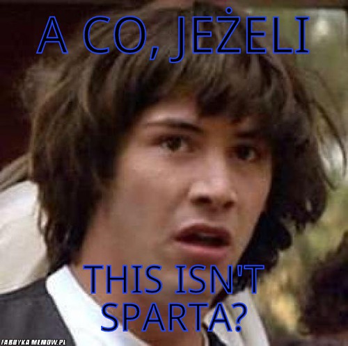 A co, jeżeli – A co, jeżeli this isn\'t sparta?