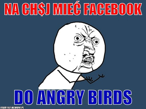 Na ch$j mieć facebook – Na ch$j mieć facebook do angry birds