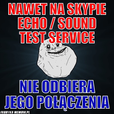 Nawet na Skypie Echo / Sound test Service – Nawet na Skypie Echo / Sound test Service Nie odbiera jego połączenia