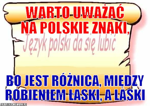 Warto uważać na polskie znaki, – Warto uważać na polskie znaki, bo jest różnica, między robieniem łaski, a laski