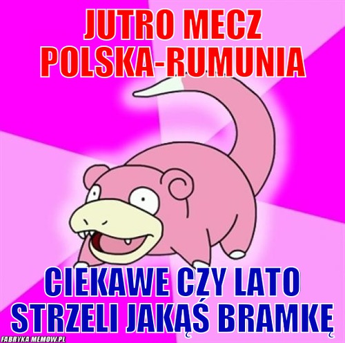 Jutro mecz polska-rumunia – Jutro mecz polska-rumunia Ciekawe czy lato strzeli jakąś bramkę