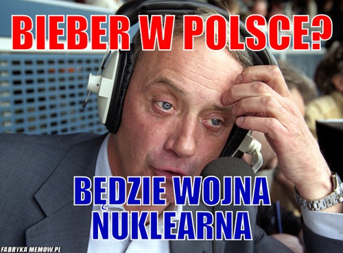 Bieber w Polsce? – Bieber w Polsce? będzie wojna nuklearna