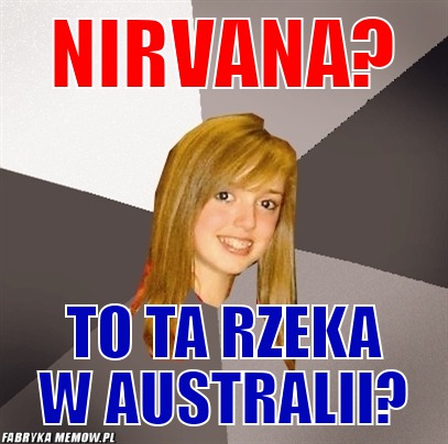 Nirvana? – nirvana? to ta rzeka w australii?