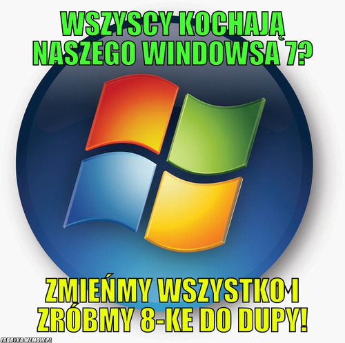 Wszyscy kochają naszego Windowsa 7? – Wszyscy kochają naszego Windowsa 7? Zmieńmy wszystko i zróbmy 8-ke do dupy!