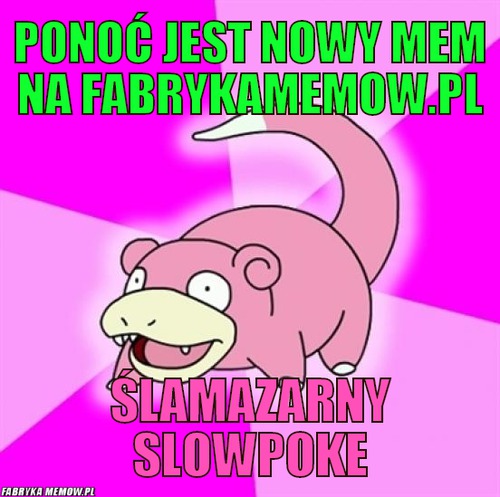 Ponoć jest nowy mem na fabrykamemow.pl – Ponoć jest nowy mem na fabrykamemow.pl Ślamazarny Slowpoke