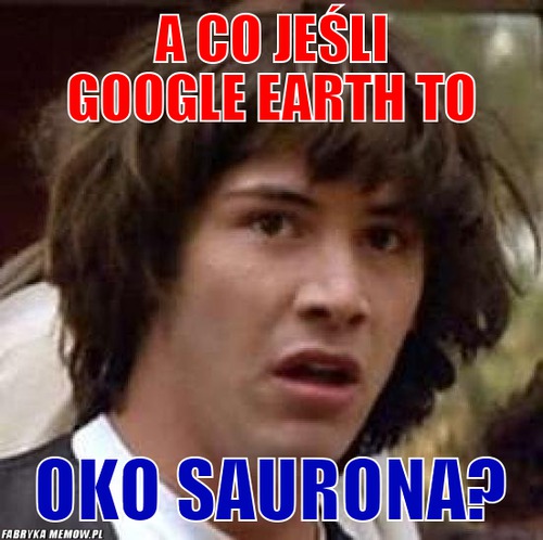 A co jeśli google earth to – a co jeśli google earth to oko saurona?