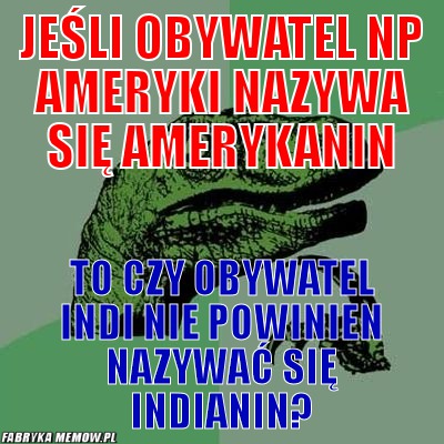 Jeśli obywatel np ameryki nazywa się amerykanin – jeśli obywatel np ameryki nazywa się amerykanin to czy obywatel indi nie powinien nazywać się indianin?