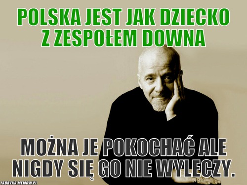 Polska jest jak dziecko z zespołem Downa – Polska jest jak dziecko z zespołem Downa można je pokochać ale nigdy się go nie wyleczy.