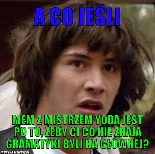 A co jeśli – A co jeśli mem z mistrzem yodą jest po to, żeby ci co nie znają gramatyki byli na głównej?