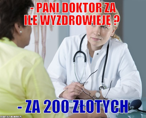 - Pani doktor za ile wyzdrowieję ? – - Pani doktor za ile wyzdrowieję ? - za 200 złotych