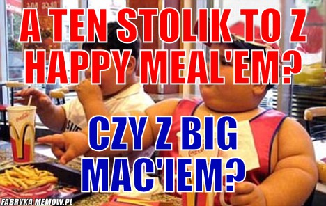 A ten stolik to z happy meal\'em? – a ten stolik to z happy meal\'em? czy z Big mac\'iem?
