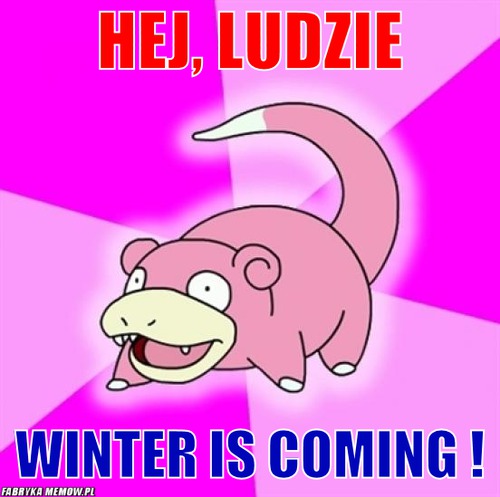 Hej, ludzie – hej, ludzie winter is coming !