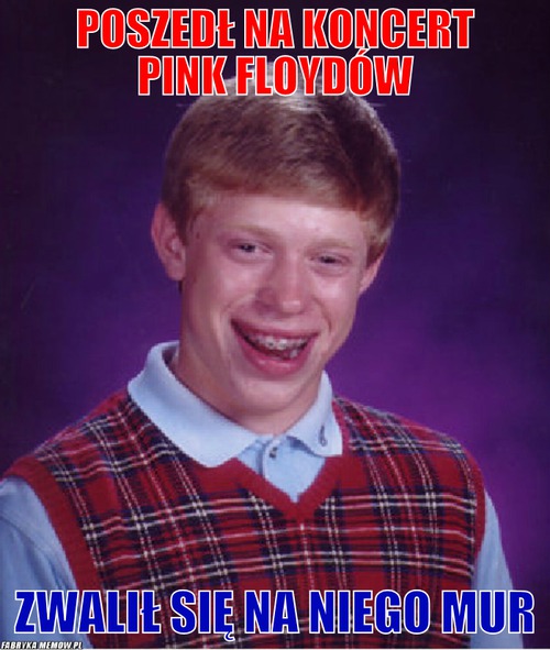 Poszedł na koncert Pink Floydów – Poszedł na koncert Pink Floydów Zwalił się na niego mur