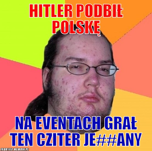 Hitler podbił polskę – Hitler podbił polskę na eventach grał ten cziter je##any