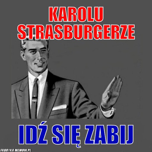 Karolu strasburgerze – karolu strasburgerze idź się zabij