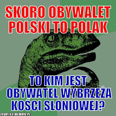 Skoro obywalet polski to polak – skoro obywalet polski to polak to kim jest obywatel wybrzeża kości słoniowej?