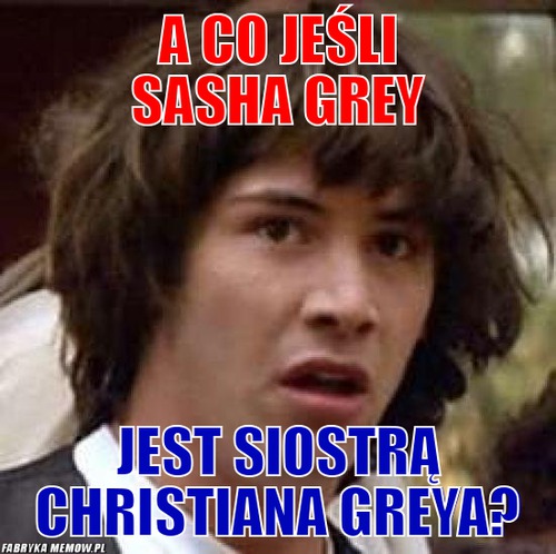 A co jeśli sasha grey – a co jeśli sasha grey jest siostrą christiana greya?