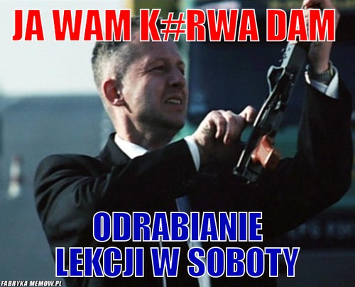 Ja wam k#RWA DAM – ja wam k#RWA DAM odrabianie lekcji w soboty