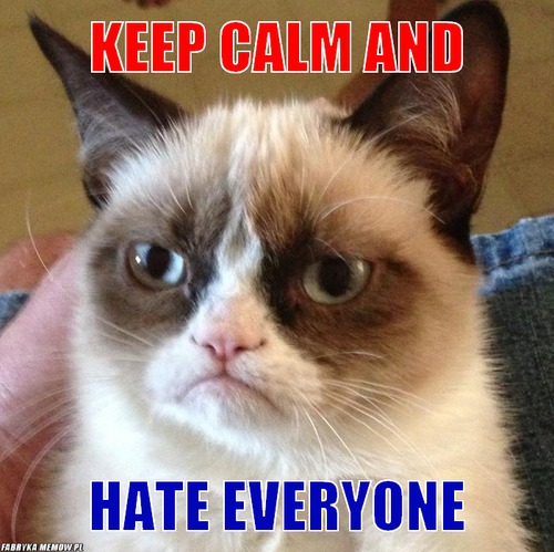 Keep calm and – keep calm and hate everyone