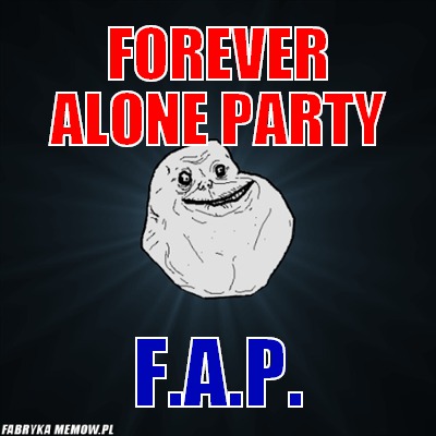 Forever alone party – Forever alone party f.a.p.