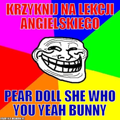 Krzyknij na lekcji angielskiego – Krzyknij na lekcji angielskiego Pear doll she who you yeah bunny