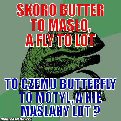 Skoro butter to masło, a fly to lot – Skoro butter to masło, a fly to lot to czemu butterfly to motyl, a nie maślany lot ?
