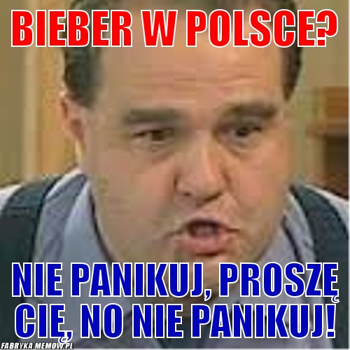 Bieber w polsce? – bieber w polsce? nie panikuj, proszę cię, no nie panikuj!