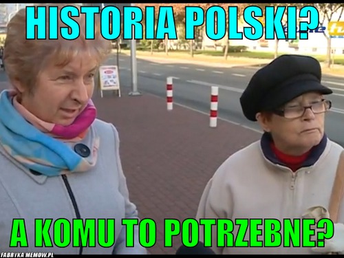 Historia Polski? – Historia Polski? A komu to potrzebne?