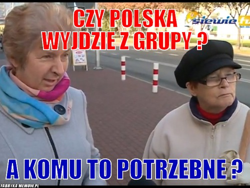 Czy polska wyjdzie z grupy ? – czy polska wyjdzie z grupy ? a komu to potrzebne ?