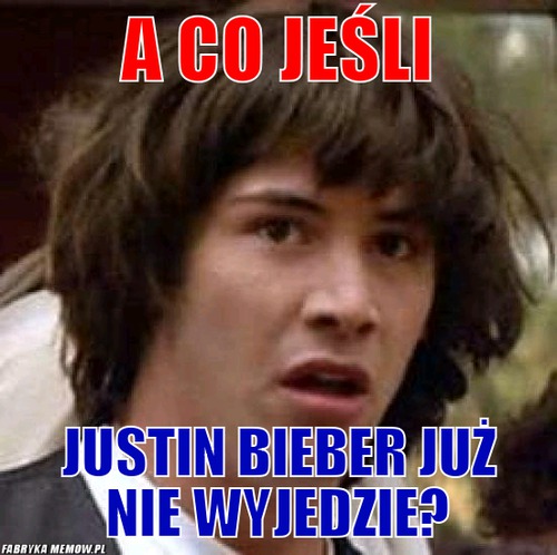 A co jeśli – A co jeśli Justin Bieber już nie wyjedzie?