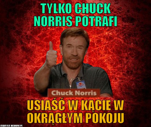 Tylko Chuck norris potrafi – Tylko Chuck norris potrafi usiaść w kącie w okrągłym pokoju