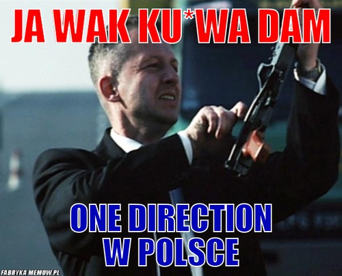 Ja wak ku*wa dam – ja wak ku*wa dam one direction w polsce
