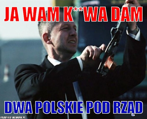 Ja wam k**wa dam – Ja wam k**wa dam dwa polskie pod rząd